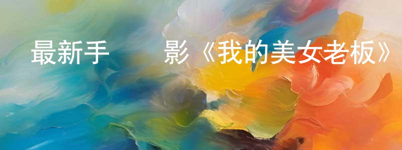 曾德銀的個人主頁,最新手機電影《我的美女老板》3gp+mp4清晰大字幕迅雷下載_深夜電影